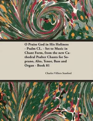 O Praise God in His Holiness - Psalm CL. - Set to Music in Chant Form, from the New Cathedral Psalter Chants for Soprano, Alto, Tenor, Bass and Organ - Book 81 de Charles Villiers Stanford