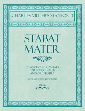 Stabat Mater - A Symphonic Cantata - For Soli, Chorus and Orchestra - Sheet Music for Pianoforte - Op.96 de Charles Villiers Stanford