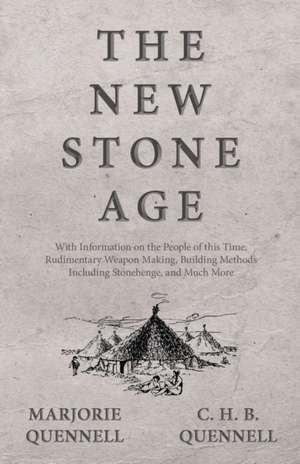 The New Stone Age - With Information on the People of this Time, Rudimentary Weapon Making, Building Methods Including Stonehenge, and Much More de Marjorie Quennell