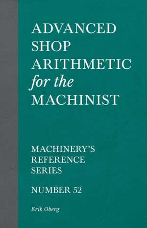 Advanced Shop Arithmetic for the Machinist - Machinery's Reference Series - Number 52 de Erik Oberg