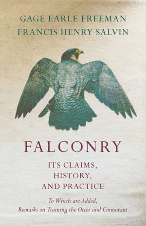 Falconry - Its Claims, History, and Practice - To Which are Added, Remarks on Training the Otter and Cormorant de Gage Earle Freeman