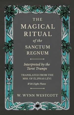 The Magical Ritual of the Sanctum Regnum - Interpreted by the Tarot Trumps - Translated from the Mss. of Éliphas Lévi - With Eight Plates de W. Wynn Westcott