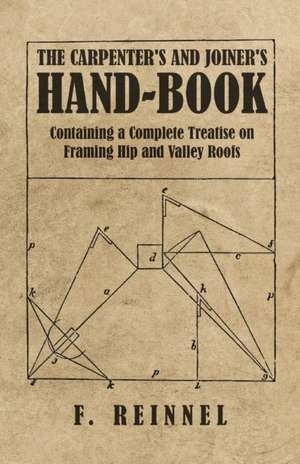 The Carpenter's and Joiner's Hand-Book - Containing a Complete Treatise on Framing Hip and Valley Roofs de F. Reinnel