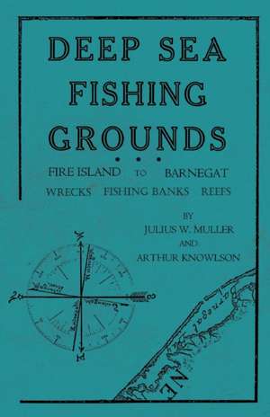 Deep Sea Fishing Grounds - Fire Island to Barnegat - Wrecks, Fishing Banks and Reefs de Julius W. Muller