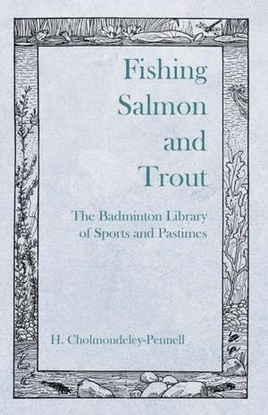 Fishing Salmon and Trout - The Badminton Library of Sports and Pastimes de H. Cholmondeley-Pennell