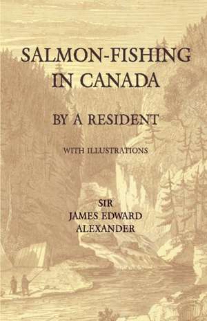 Salmon-Fishing in Canada, by a Resident - With Illustrations de James Edward Alexander