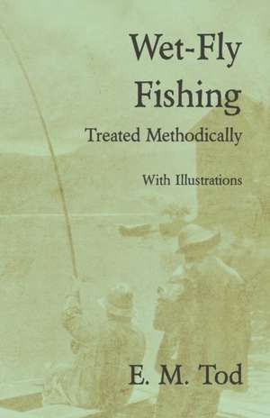 Wet-Fly Fishing - Treated Methodically - With Illustrations de E. M. Tod