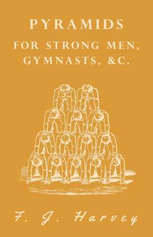 Pyramids - For Strong Men, Gymnasts, &c. de F. J. Harvey