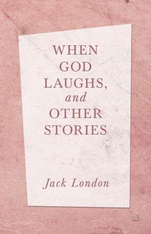 When God Laughs, and Other Stories de Jack London