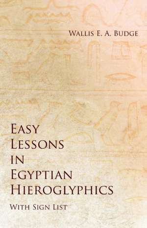 Easy Lessons in Egyptian Hieroglyphics with Sign List de Wallis E. A. Budge