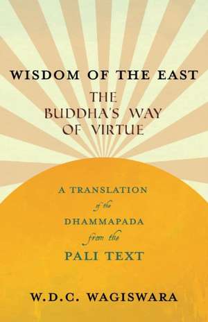 Wisdom of the East - The Buddha's Way of Virtue - A Translation of the Dhammapada from the Pali Text de W. D. C. Wagiswara