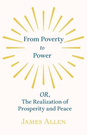 From Poverty to Power - OR, The Realization of Prosperity and Peace de James Allen