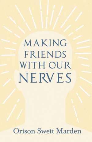 Making Friends with Our Nerves de Orison Swett Marden