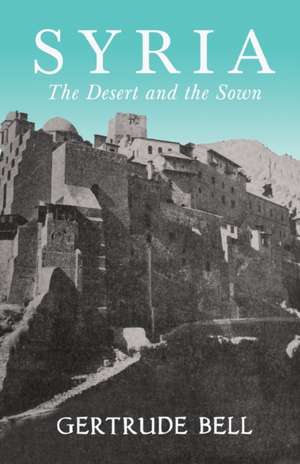 Syria - The Desert and The Sown de Gertrude Bell