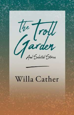 The Troll Garden and Selected Stories;With an Excerpt by H. L. Mencken de Willa Cather