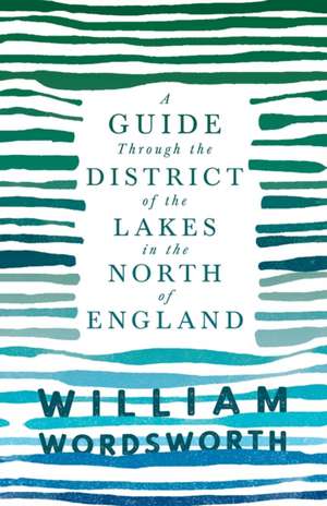 A Guide Through the District of the Lakes in the North of England;With a Description of the Scenery, For the Use of Tourists and Residents de William Wordsworth