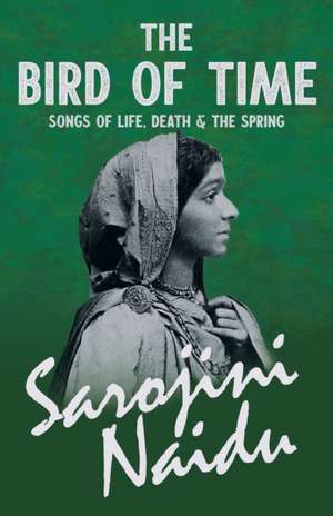 The Bird of Time - Songs of Life, Death & The Spring de Sarojini Naidu