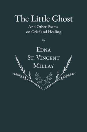 The Little Ghost - And Other Poems on Grief and Healing de Edna St Vincent Millay