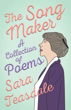 The Song Maker - A Collection of Poems de Sara Teasdale