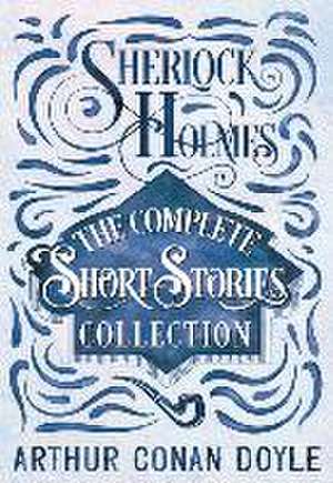 Sherlock Holmes - The Complete Short Stories Collection de Arthur Conan Doyle