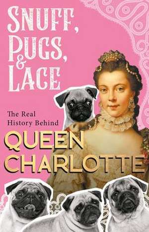 Snuff, Pugs, and Lace - The Real History Behind Queen Charlotte de Various