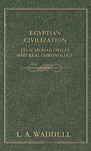 Egyptian Civilization Its Sumerian Origin and Real Chronology de L. a. Waddell