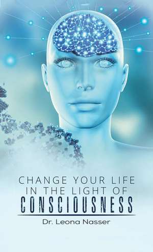 Change Your Life in the Light of Consciousness de Leona Nasser