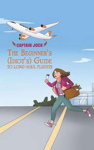 The Beginner's (Idiot's) Guide to Long-Haul Flights de Captain Jock