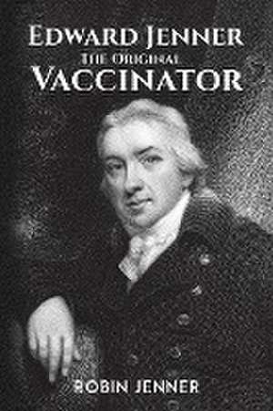 Edward Jenner - the Original Vaccinator de Robin Jenner