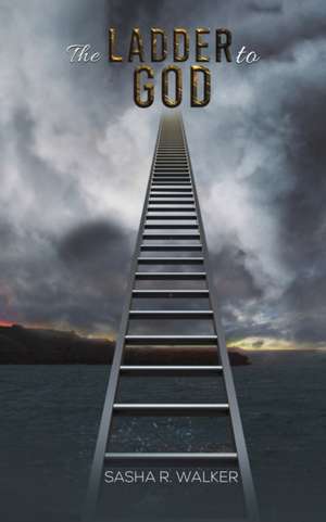 The Ladder to God de Sasha R. Walker