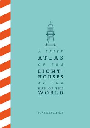 A Brief Atlas of the Lighthouses at the End of the World de González Macías