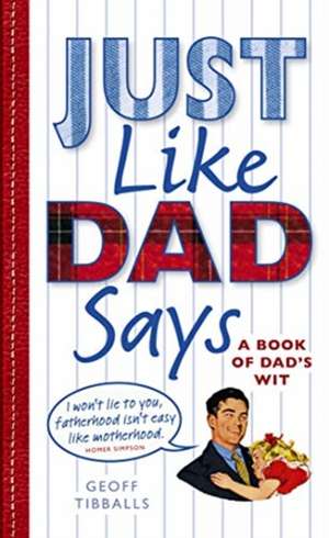 Just Like Dad Says: A Book of Dad's Wit de Geoff Tibballs