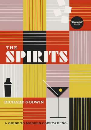 The Spirits: A Guide to Modern Cocktailing de Richard Godwin