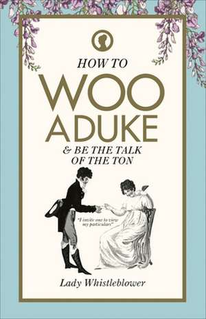 How to Woo a Duke: & Be the Talk of the Ton de Lady Whistleblower