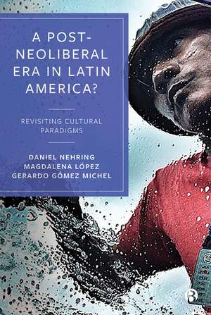 A Post-Neoliberal Era in Latin America?: Social Conflicts and Cultural Responses de Daniel Nehring