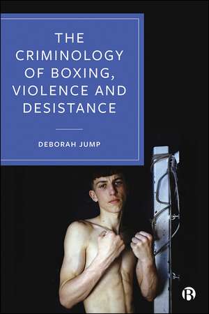 The Criminology of Boxing, Violence and Desistance de Deborah Jump