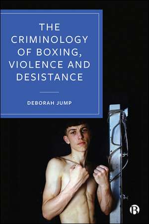 The Criminology of Boxing, Violence and Desistance de Deborah Jump