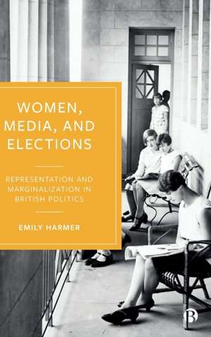 Women, Media, and Elections – Representation and M arginalization in British Politics de Emily Harmer