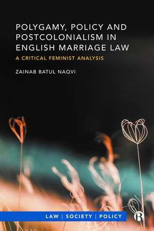 Polygamy, Policy and Postcolonialism in English Ma rriage Law – A Critical Feminist Analysis de Z Naqvi