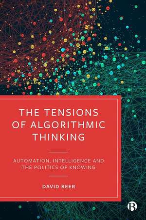 The Tensions of Algorithmic Thinking – Automation, Intelligence and the Politics of Knowing de D Beer