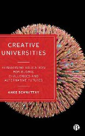 Creative Universities – Reimagining Education for Global Challenges and Alternative Futures de A Schwittay