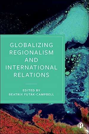 Globalizing Regionalism and International Relations de Beatrix Futák–campbell