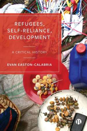 Refugees, Self–Reliance, Development – A Critical History de Evan Easton–calabria