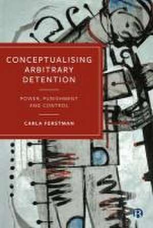 Conceptualising Arbitrary Detention – Power, Punis hment and Control de Carla Ferstman