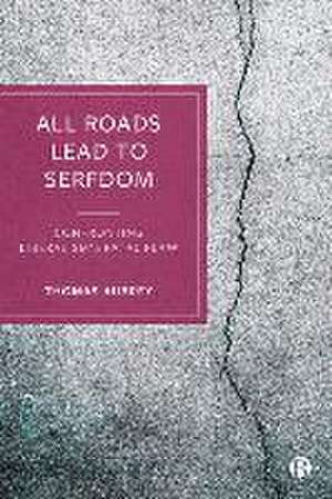 All Roads Lead to Serfdom – Confronting Liberalism′s Fatal Flaw de Thomas Aubrey