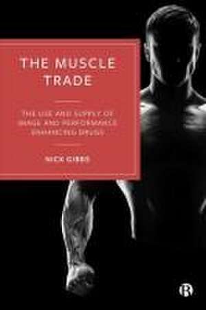 The Muscle Trade – The Use and Supply of Image and Performance Enhancing Drugs de N Gibbs