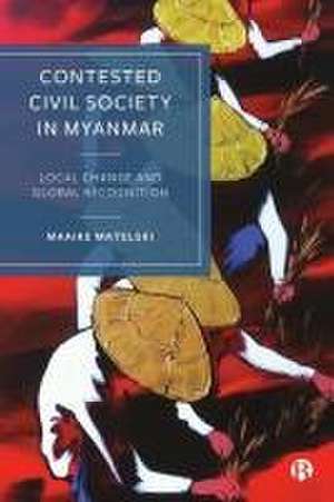 Contested Civil Society in Myanmar – Local Change and Global Recognition de M Matelski