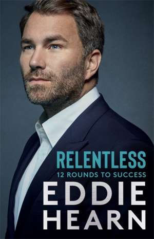 Relentless: 12 Rounds to Success de Eddie Hearn