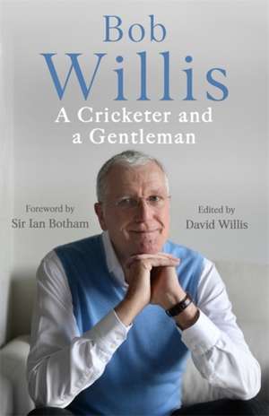 Willis, B: Bob Willis: A Cricketer and a Gentleman de Mike Dickson