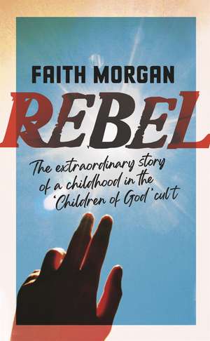Rebel: The extraordinary story of a childhood in the 'Children of God' cult de Faith Morgan